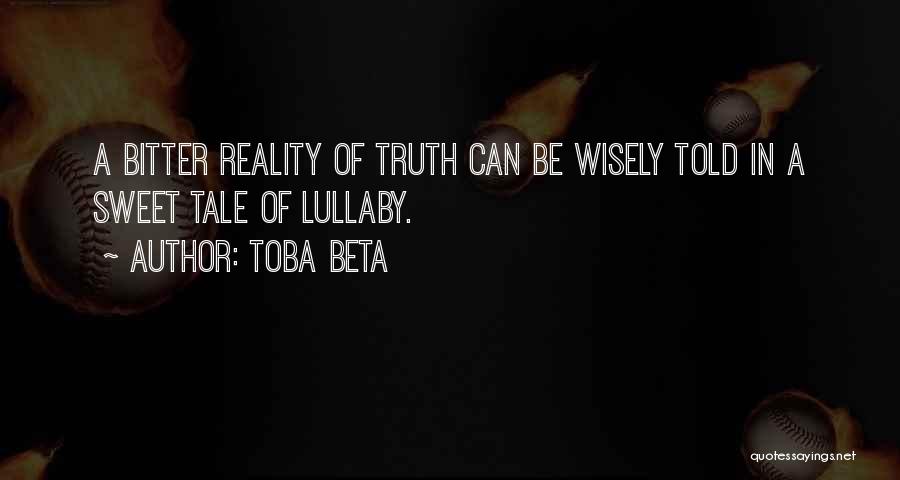 Toba Beta Quotes: A Bitter Reality Of Truth Can Be Wisely Told In A Sweet Tale Of Lullaby.