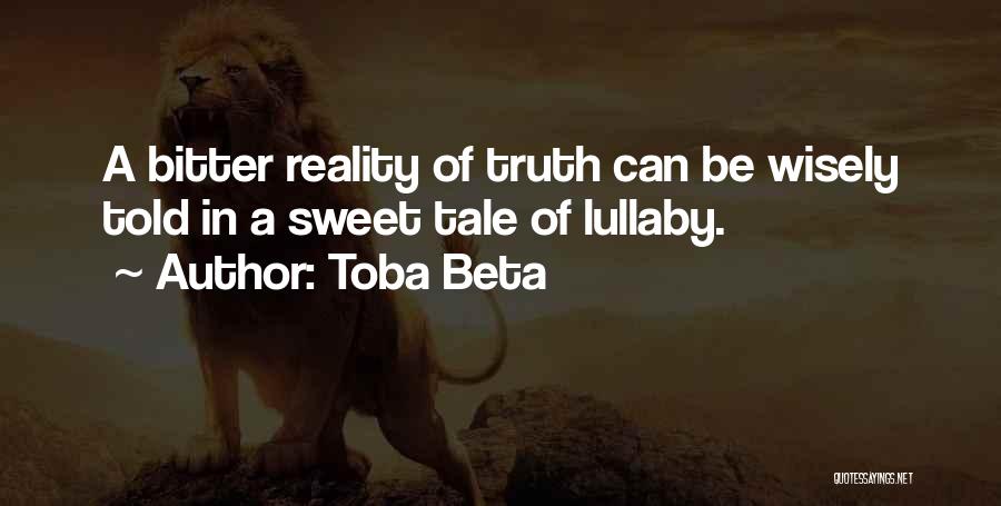 Toba Beta Quotes: A Bitter Reality Of Truth Can Be Wisely Told In A Sweet Tale Of Lullaby.