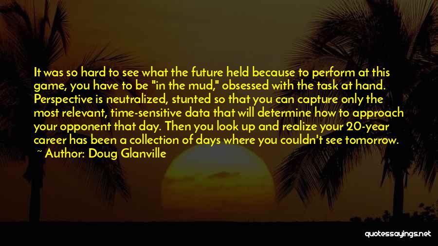 Doug Glanville Quotes: It Was So Hard To See What The Future Held Because To Perform At This Game, You Have To Be