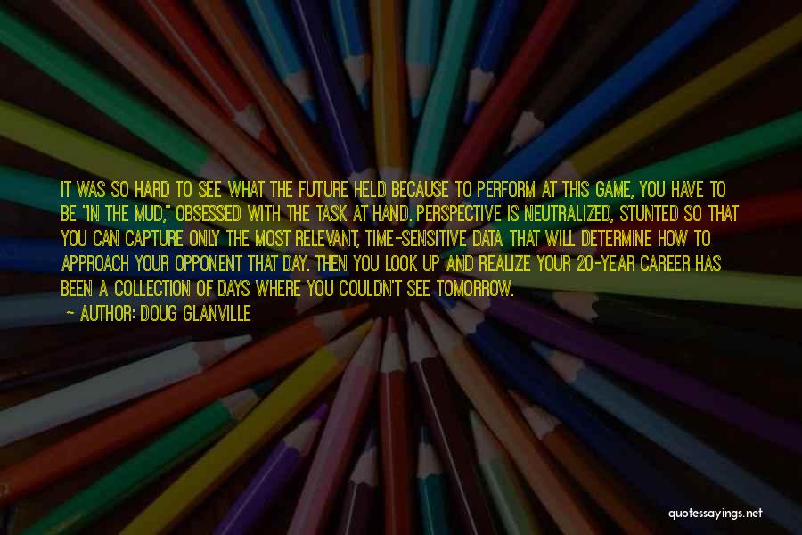 Doug Glanville Quotes: It Was So Hard To See What The Future Held Because To Perform At This Game, You Have To Be
