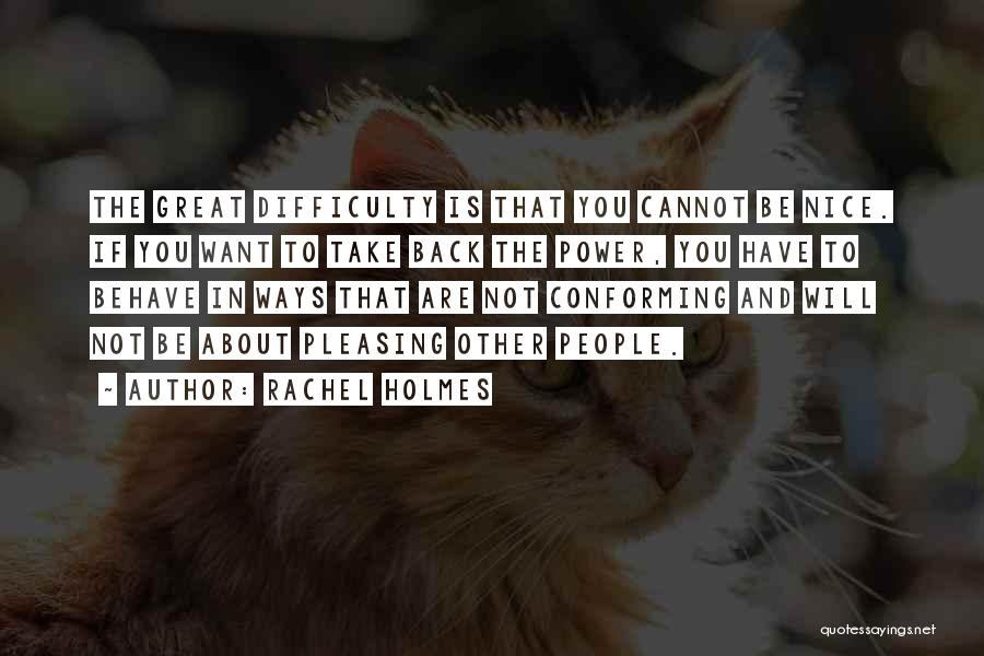 Rachel Holmes Quotes: The Great Difficulty Is That You Cannot Be Nice. If You Want To Take Back The Power, You Have To