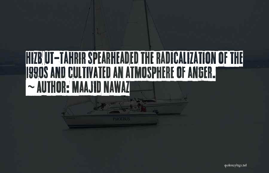 Maajid Nawaz Quotes: Hizb Ut-tahrir Spearheaded The Radicalization Of The 1990s And Cultivated An Atmosphere Of Anger.