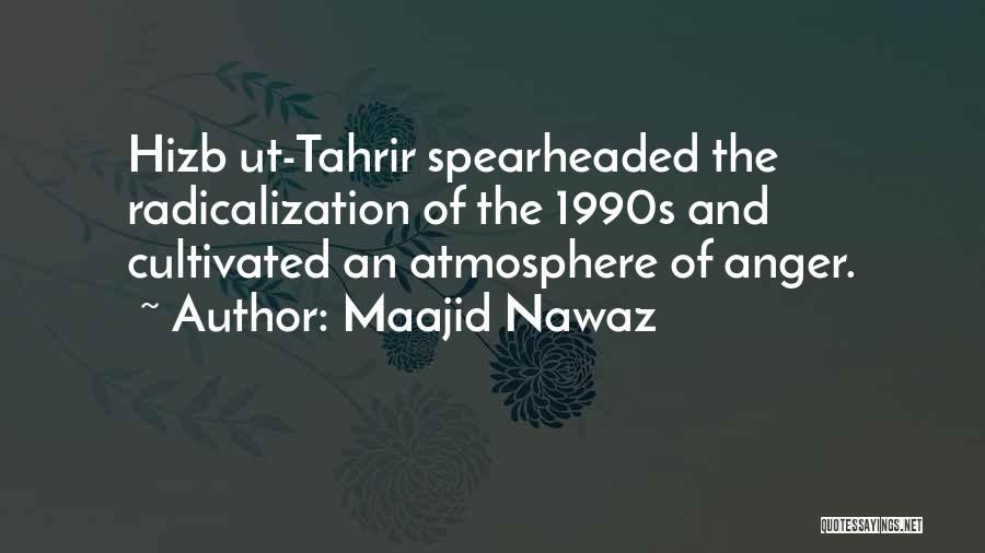 Maajid Nawaz Quotes: Hizb Ut-tahrir Spearheaded The Radicalization Of The 1990s And Cultivated An Atmosphere Of Anger.