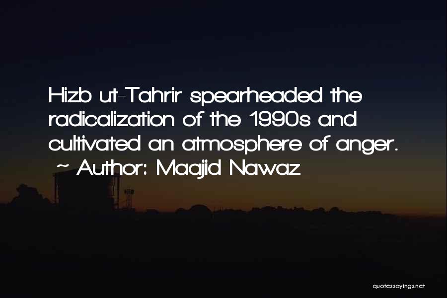 Maajid Nawaz Quotes: Hizb Ut-tahrir Spearheaded The Radicalization Of The 1990s And Cultivated An Atmosphere Of Anger.