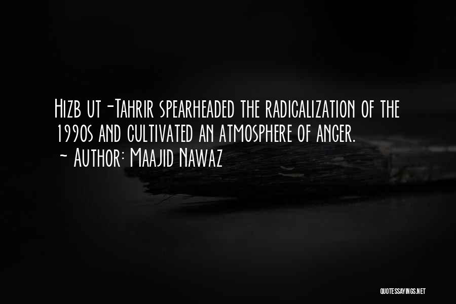 Maajid Nawaz Quotes: Hizb Ut-tahrir Spearheaded The Radicalization Of The 1990s And Cultivated An Atmosphere Of Anger.