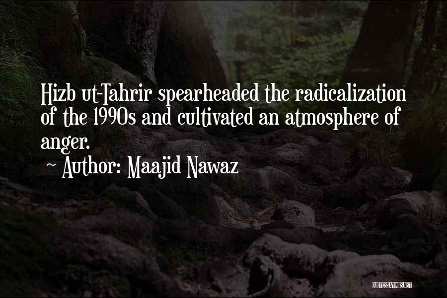 Maajid Nawaz Quotes: Hizb Ut-tahrir Spearheaded The Radicalization Of The 1990s And Cultivated An Atmosphere Of Anger.