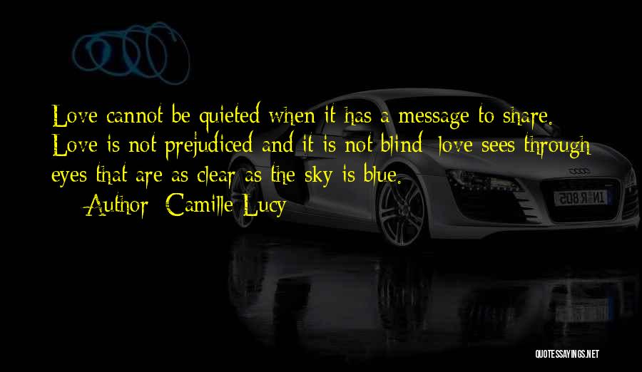 Camille Lucy Quotes: Love Cannot Be Quieted When It Has A Message To Share. Love Is Not Prejudiced And It Is Not Blind;