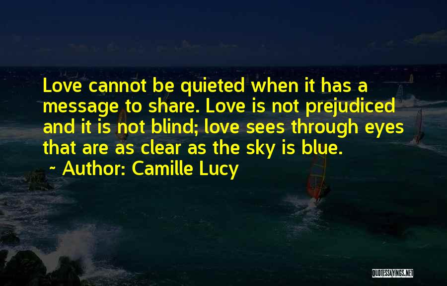 Camille Lucy Quotes: Love Cannot Be Quieted When It Has A Message To Share. Love Is Not Prejudiced And It Is Not Blind;