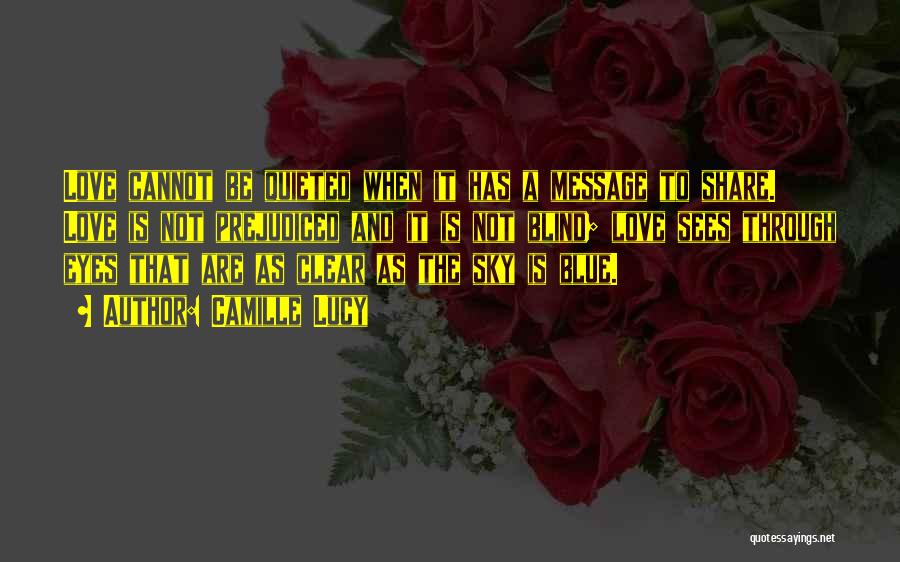 Camille Lucy Quotes: Love Cannot Be Quieted When It Has A Message To Share. Love Is Not Prejudiced And It Is Not Blind;