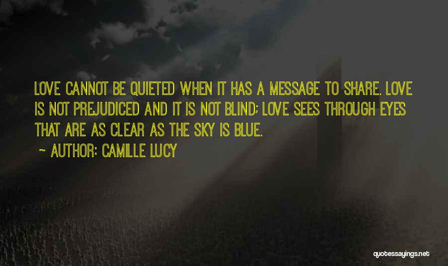 Camille Lucy Quotes: Love Cannot Be Quieted When It Has A Message To Share. Love Is Not Prejudiced And It Is Not Blind;