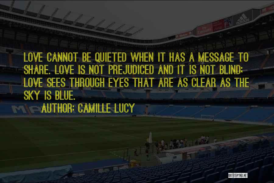 Camille Lucy Quotes: Love Cannot Be Quieted When It Has A Message To Share. Love Is Not Prejudiced And It Is Not Blind;