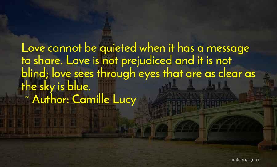 Camille Lucy Quotes: Love Cannot Be Quieted When It Has A Message To Share. Love Is Not Prejudiced And It Is Not Blind;