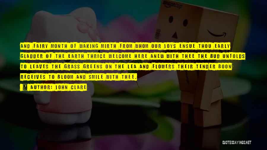 John Clare Quotes: And Fairy Month Of Waking Mirth From Whom Our Joys Ensue Thou Early Gladder Of The Earth Thrice Welcome Here