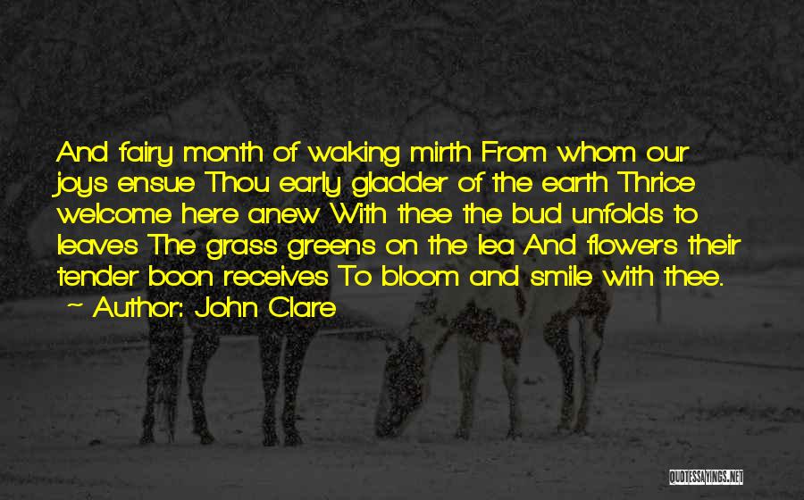 John Clare Quotes: And Fairy Month Of Waking Mirth From Whom Our Joys Ensue Thou Early Gladder Of The Earth Thrice Welcome Here