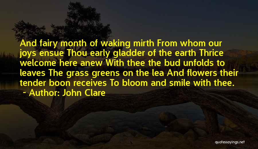 John Clare Quotes: And Fairy Month Of Waking Mirth From Whom Our Joys Ensue Thou Early Gladder Of The Earth Thrice Welcome Here