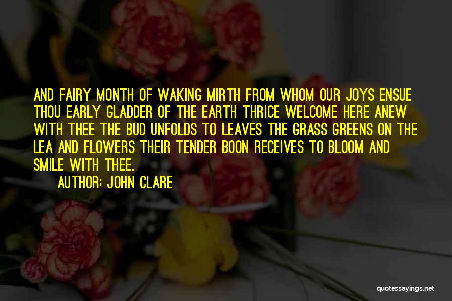 John Clare Quotes: And Fairy Month Of Waking Mirth From Whom Our Joys Ensue Thou Early Gladder Of The Earth Thrice Welcome Here