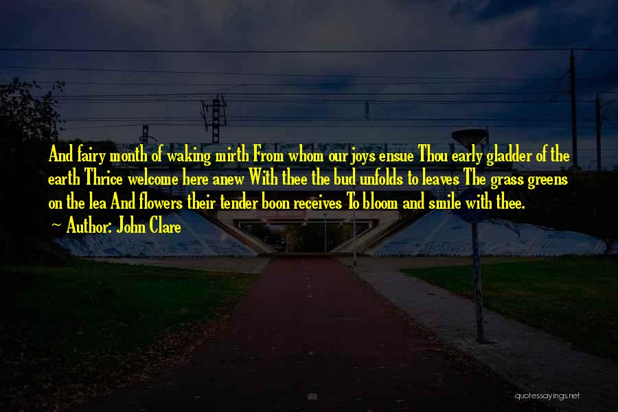 John Clare Quotes: And Fairy Month Of Waking Mirth From Whom Our Joys Ensue Thou Early Gladder Of The Earth Thrice Welcome Here