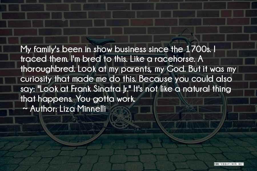 Liza Minnelli Quotes: My Family's Been In Show Business Since The 1700s. I Traced Them. I'm Bred To This. Like A Racehorse. A