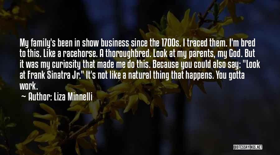 Liza Minnelli Quotes: My Family's Been In Show Business Since The 1700s. I Traced Them. I'm Bred To This. Like A Racehorse. A