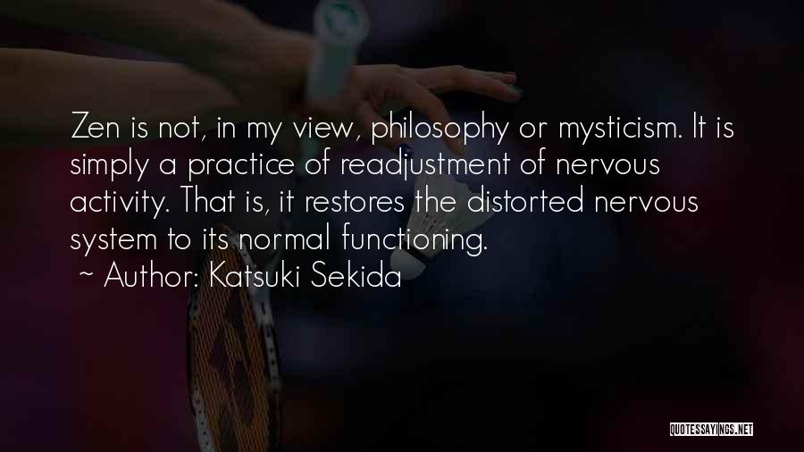 Katsuki Sekida Quotes: Zen Is Not, In My View, Philosophy Or Mysticism. It Is Simply A Practice Of Readjustment Of Nervous Activity. That