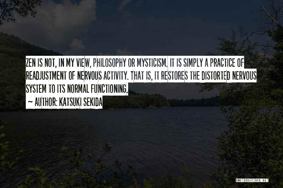 Katsuki Sekida Quotes: Zen Is Not, In My View, Philosophy Or Mysticism. It Is Simply A Practice Of Readjustment Of Nervous Activity. That