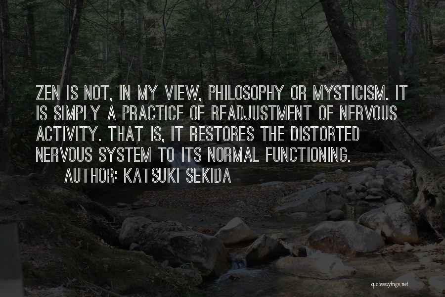 Katsuki Sekida Quotes: Zen Is Not, In My View, Philosophy Or Mysticism. It Is Simply A Practice Of Readjustment Of Nervous Activity. That