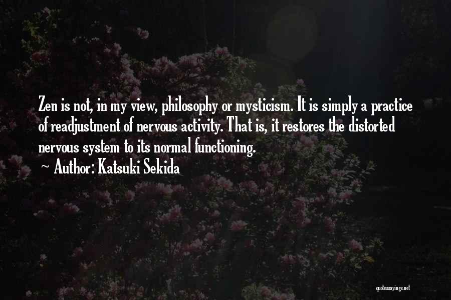 Katsuki Sekida Quotes: Zen Is Not, In My View, Philosophy Or Mysticism. It Is Simply A Practice Of Readjustment Of Nervous Activity. That