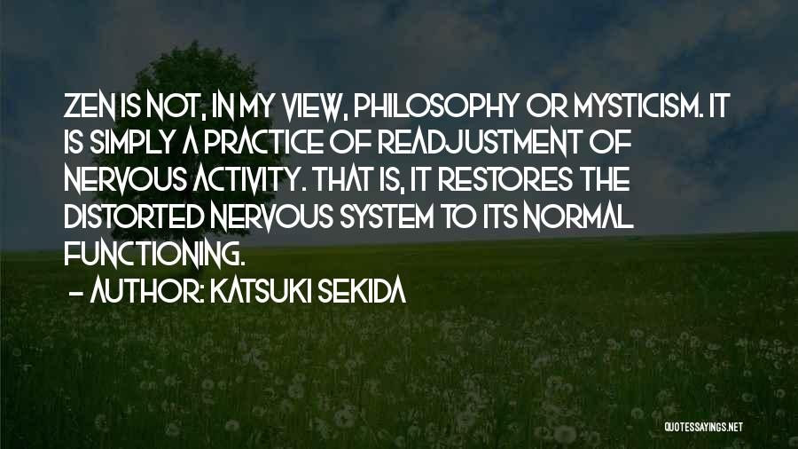 Katsuki Sekida Quotes: Zen Is Not, In My View, Philosophy Or Mysticism. It Is Simply A Practice Of Readjustment Of Nervous Activity. That