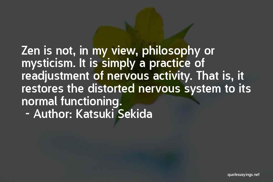 Katsuki Sekida Quotes: Zen Is Not, In My View, Philosophy Or Mysticism. It Is Simply A Practice Of Readjustment Of Nervous Activity. That