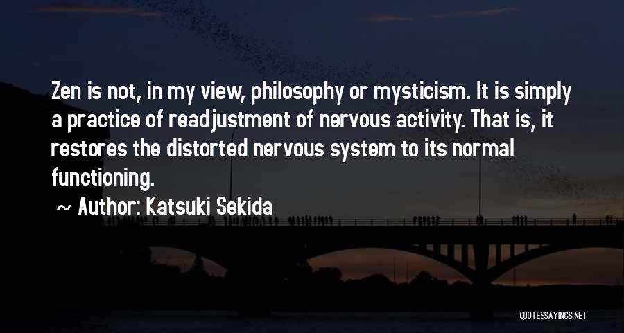 Katsuki Sekida Quotes: Zen Is Not, In My View, Philosophy Or Mysticism. It Is Simply A Practice Of Readjustment Of Nervous Activity. That