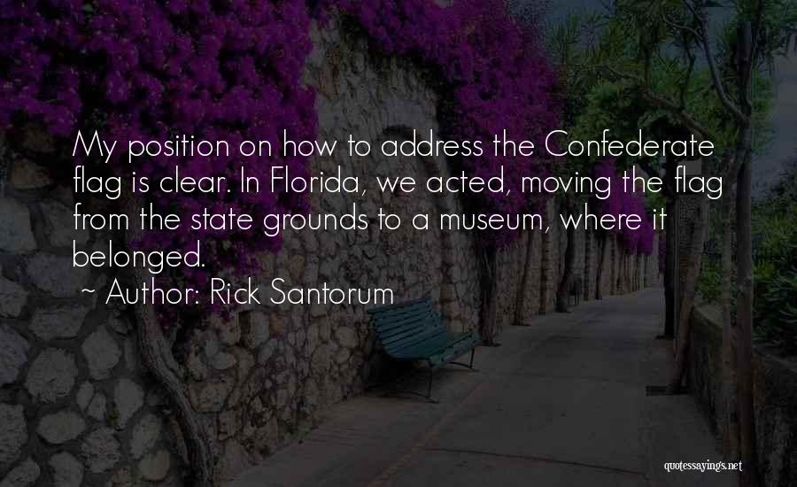 Rick Santorum Quotes: My Position On How To Address The Confederate Flag Is Clear. In Florida, We Acted, Moving The Flag From The