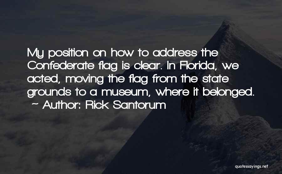 Rick Santorum Quotes: My Position On How To Address The Confederate Flag Is Clear. In Florida, We Acted, Moving The Flag From The