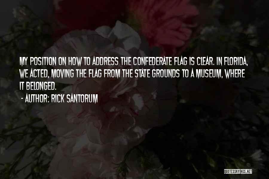 Rick Santorum Quotes: My Position On How To Address The Confederate Flag Is Clear. In Florida, We Acted, Moving The Flag From The