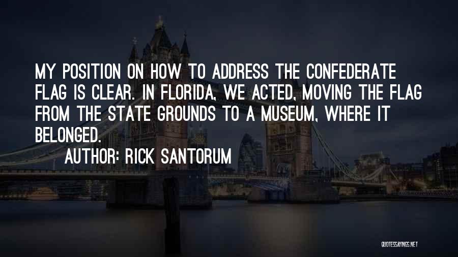 Rick Santorum Quotes: My Position On How To Address The Confederate Flag Is Clear. In Florida, We Acted, Moving The Flag From The