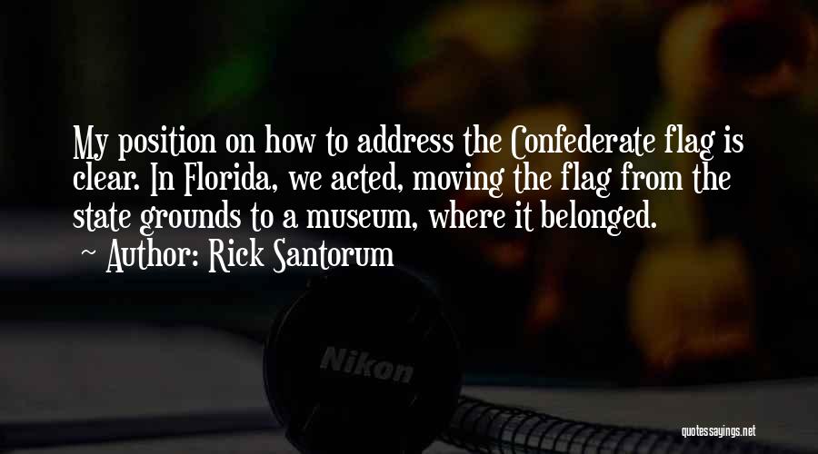 Rick Santorum Quotes: My Position On How To Address The Confederate Flag Is Clear. In Florida, We Acted, Moving The Flag From The