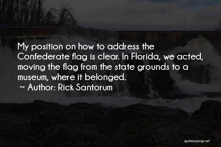 Rick Santorum Quotes: My Position On How To Address The Confederate Flag Is Clear. In Florida, We Acted, Moving The Flag From The