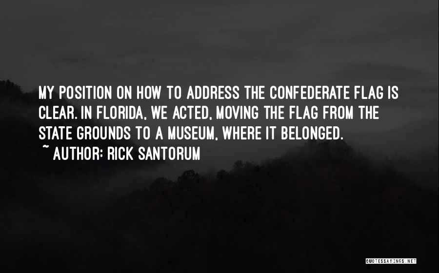 Rick Santorum Quotes: My Position On How To Address The Confederate Flag Is Clear. In Florida, We Acted, Moving The Flag From The