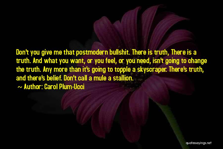 Carol Plum-Ucci Quotes: Don't You Give Me That Postmodern Bullshit. There Is Truth, There Is A Truth. And What You Want, Or You