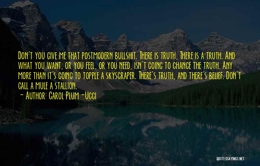 Carol Plum-Ucci Quotes: Don't You Give Me That Postmodern Bullshit. There Is Truth, There Is A Truth. And What You Want, Or You