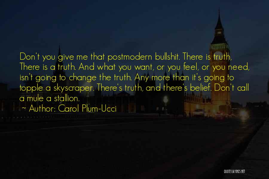 Carol Plum-Ucci Quotes: Don't You Give Me That Postmodern Bullshit. There Is Truth, There Is A Truth. And What You Want, Or You