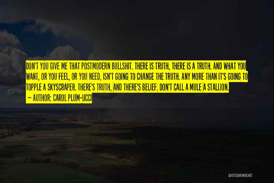 Carol Plum-Ucci Quotes: Don't You Give Me That Postmodern Bullshit. There Is Truth, There Is A Truth. And What You Want, Or You