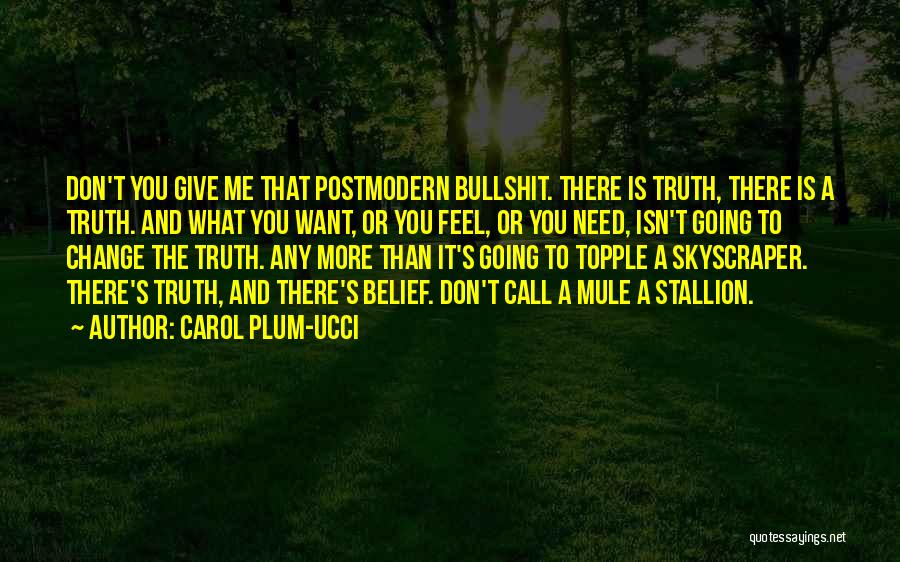 Carol Plum-Ucci Quotes: Don't You Give Me That Postmodern Bullshit. There Is Truth, There Is A Truth. And What You Want, Or You