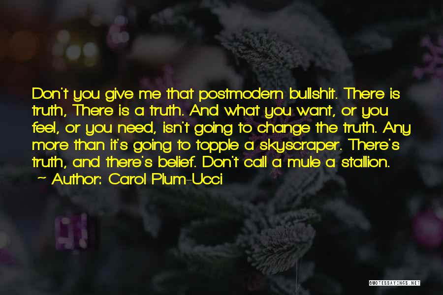 Carol Plum-Ucci Quotes: Don't You Give Me That Postmodern Bullshit. There Is Truth, There Is A Truth. And What You Want, Or You