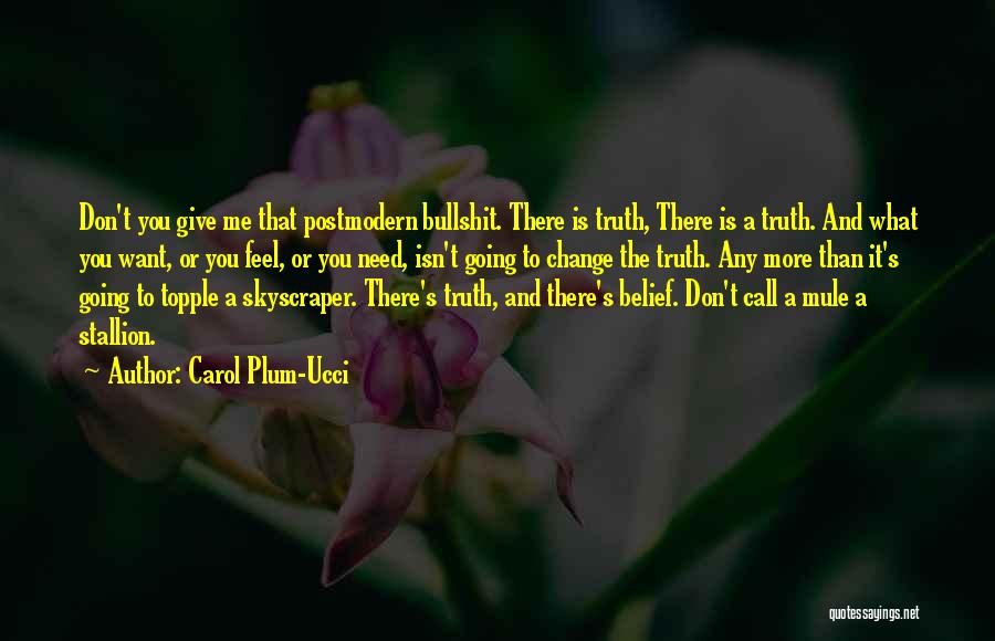 Carol Plum-Ucci Quotes: Don't You Give Me That Postmodern Bullshit. There Is Truth, There Is A Truth. And What You Want, Or You