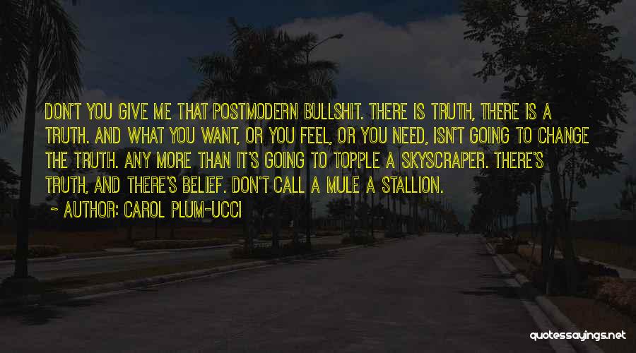 Carol Plum-Ucci Quotes: Don't You Give Me That Postmodern Bullshit. There Is Truth, There Is A Truth. And What You Want, Or You
