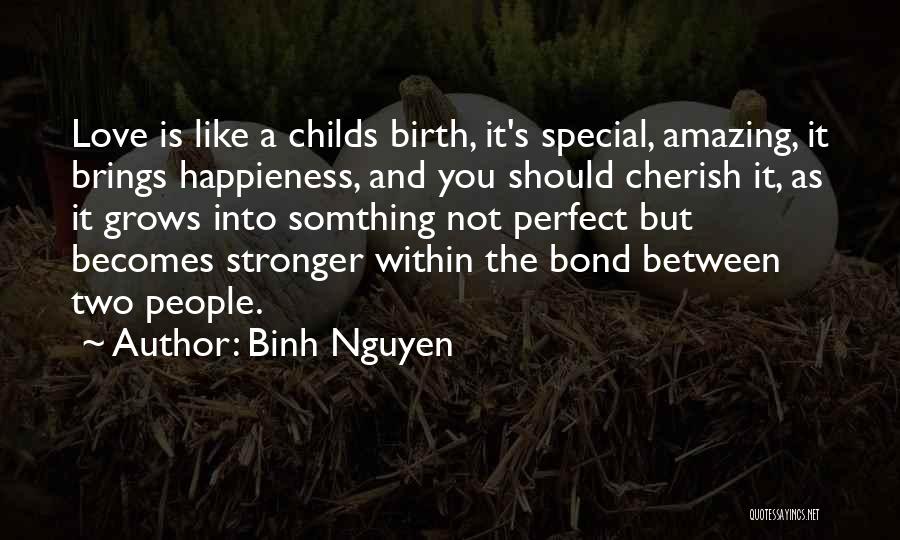 Binh Nguyen Quotes: Love Is Like A Childs Birth, It's Special, Amazing, It Brings Happieness, And You Should Cherish It, As It Grows