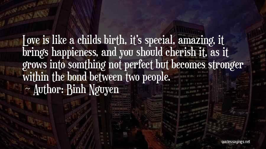Binh Nguyen Quotes: Love Is Like A Childs Birth, It's Special, Amazing, It Brings Happieness, And You Should Cherish It, As It Grows