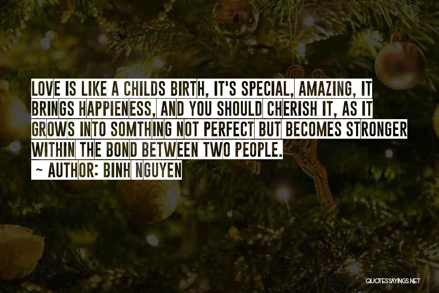 Binh Nguyen Quotes: Love Is Like A Childs Birth, It's Special, Amazing, It Brings Happieness, And You Should Cherish It, As It Grows