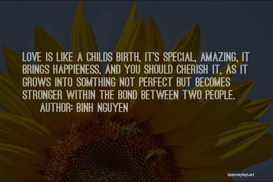 Binh Nguyen Quotes: Love Is Like A Childs Birth, It's Special, Amazing, It Brings Happieness, And You Should Cherish It, As It Grows