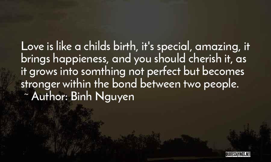 Binh Nguyen Quotes: Love Is Like A Childs Birth, It's Special, Amazing, It Brings Happieness, And You Should Cherish It, As It Grows